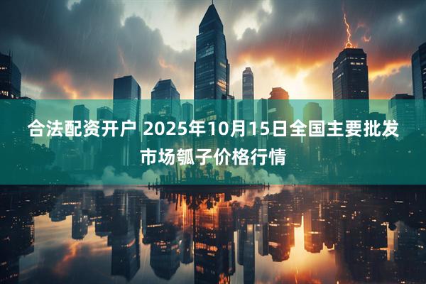 合法配资开户 2025年10月15日全国主要批发市场瓠子价格行情