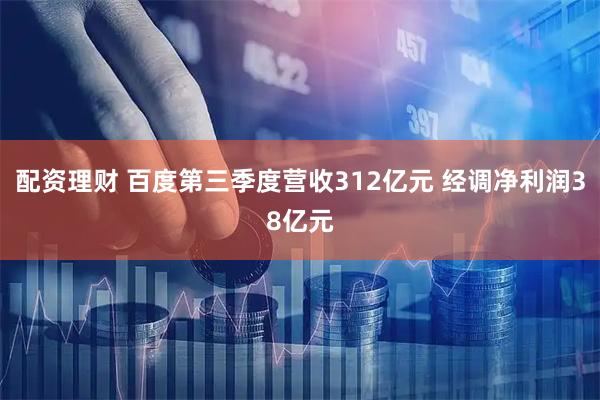 配资理财 百度第三季度营收312亿元 经调净利润38亿元