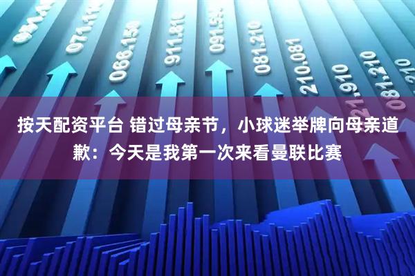 按天配资平台 错过母亲节，小球迷举牌向母亲道歉：今天是我第一次来看曼联比赛